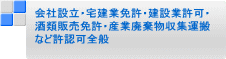 会社設立・宅建業免許・建設業許可・ 酒類販売免許・産業廃棄物収集運搬 など許認可全般
